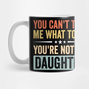 Funny Mom Dad Quote - You Can’t Tell Me What To Do You’re Not My Daughter Mug